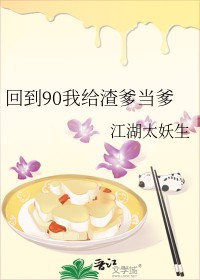回到90我给渣爹当爹回到90我给渣爹当爹