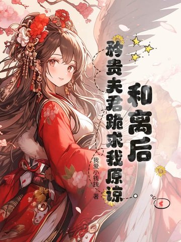 和离后，矜贵夫君跪求我原谅和离后，矜贵夫君跪求我原谅